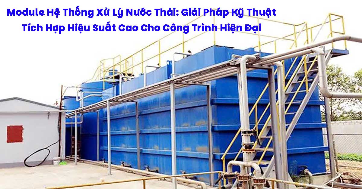 Module Hệ Thống Xử Lý Nước Thải: Giải Pháp Kỹ Thuật Tích Hợp Hiệu Suất Cao Cho Công Trình Hiện Đại