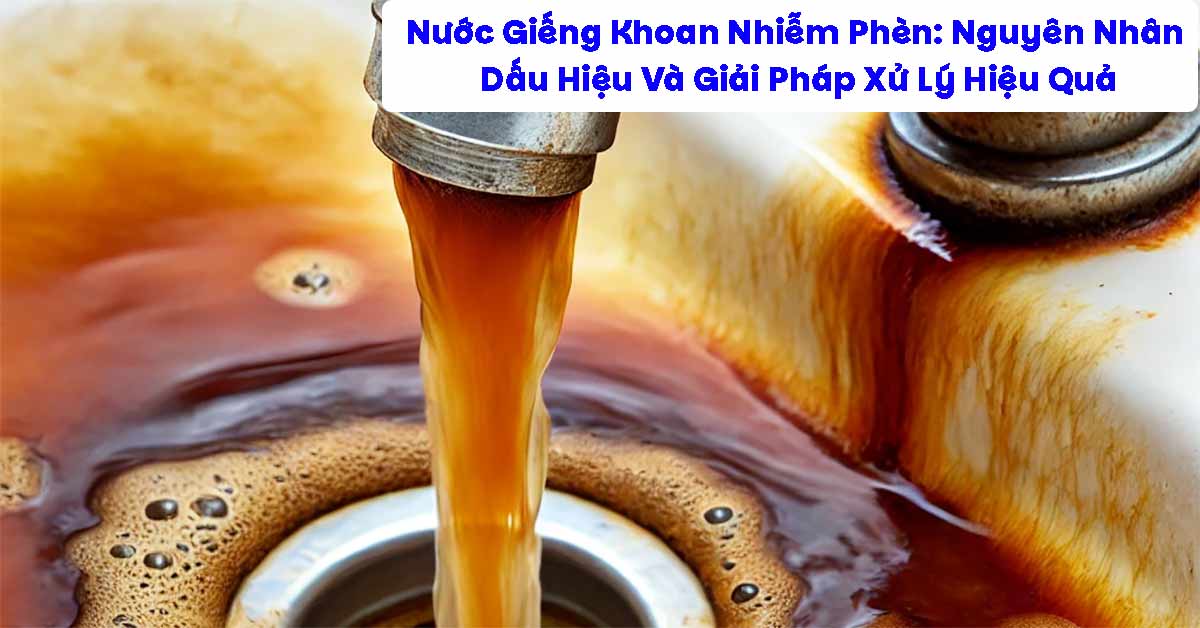 Nước Giếng Khoan Nhiễm Phèn: Nguyên Nhân, Dấu Hiệu Và Giải Pháp Xử Lý Hiệu Quả