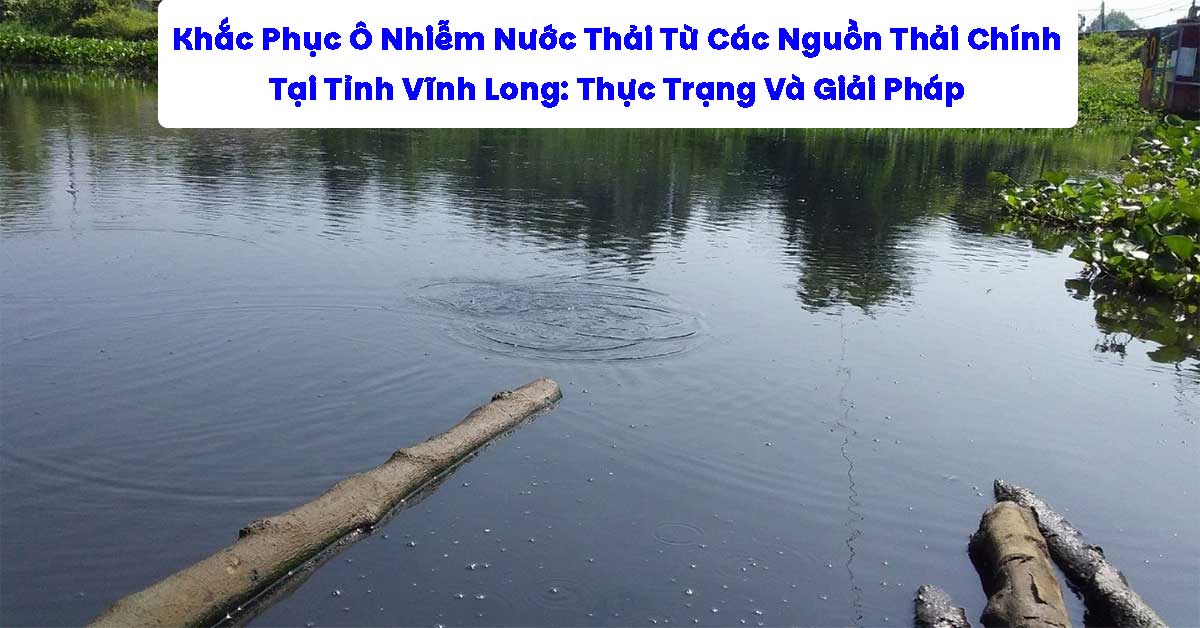 Khắc Phục Ô Nhiễm Nước Thải Từ Các Nguồn Thải Chính Tại Tỉnh Vĩnh Long: Thực Trạng Và Giải Pháp