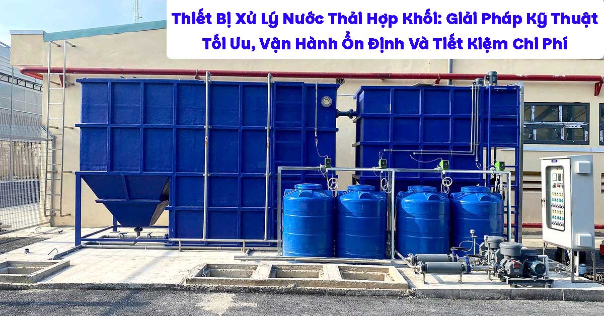 Thiết Bị Xử Lý Nước Thải Hợp Khối: Giải Pháp Kỹ Thuật Tối Ưu, Vận Hành Ổn Định Và Tiết Kiệm Chi Phí
