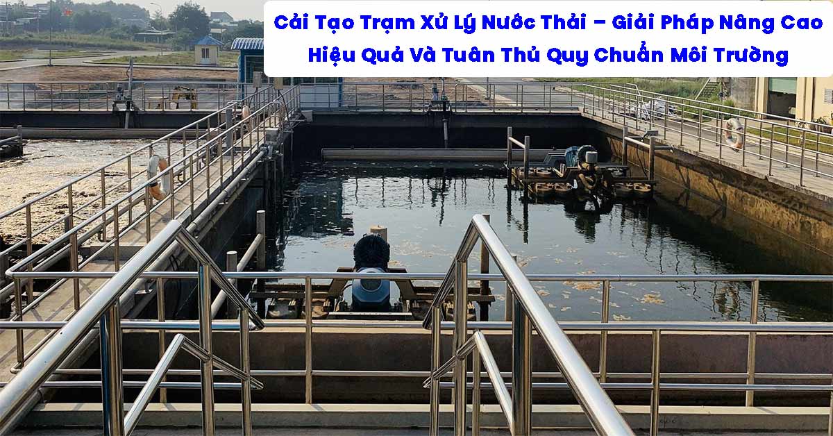 Cải Tạo Trạm Xử Lý Nước Thải – Giải Pháp Nâng Cao Hiệu Quả Và Tuân Thủ Quy Chuẩn Môi Trường