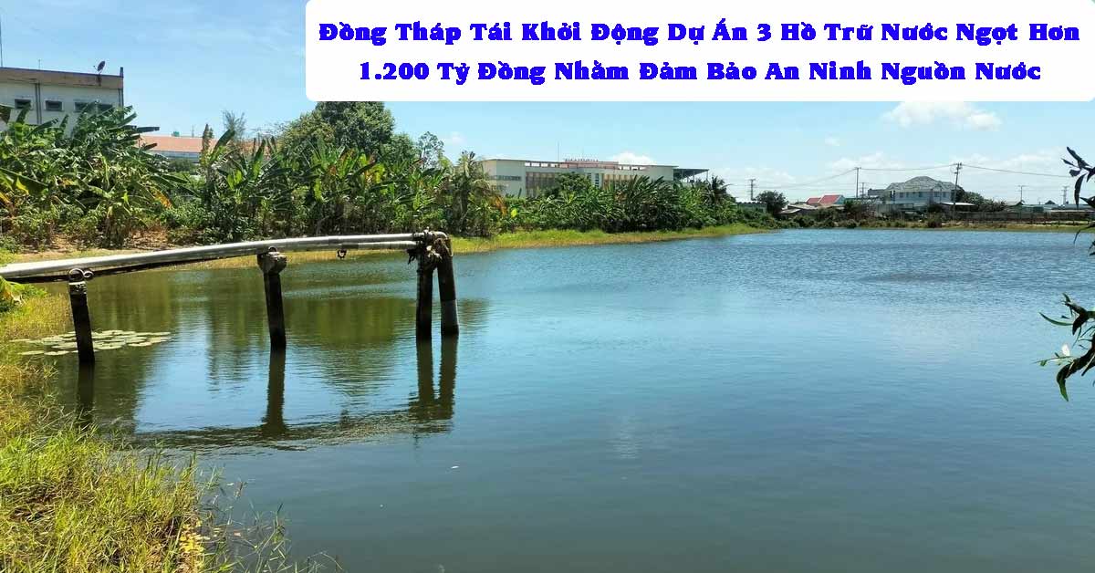 Đồng Tháp Tái Khởi Động Dự Án 3 Hồ Trữ Nước Ngọt Hơn 1.200 Tỷ Đồng Nhằm Đảm Bảo An Ninh Nguồn Nước