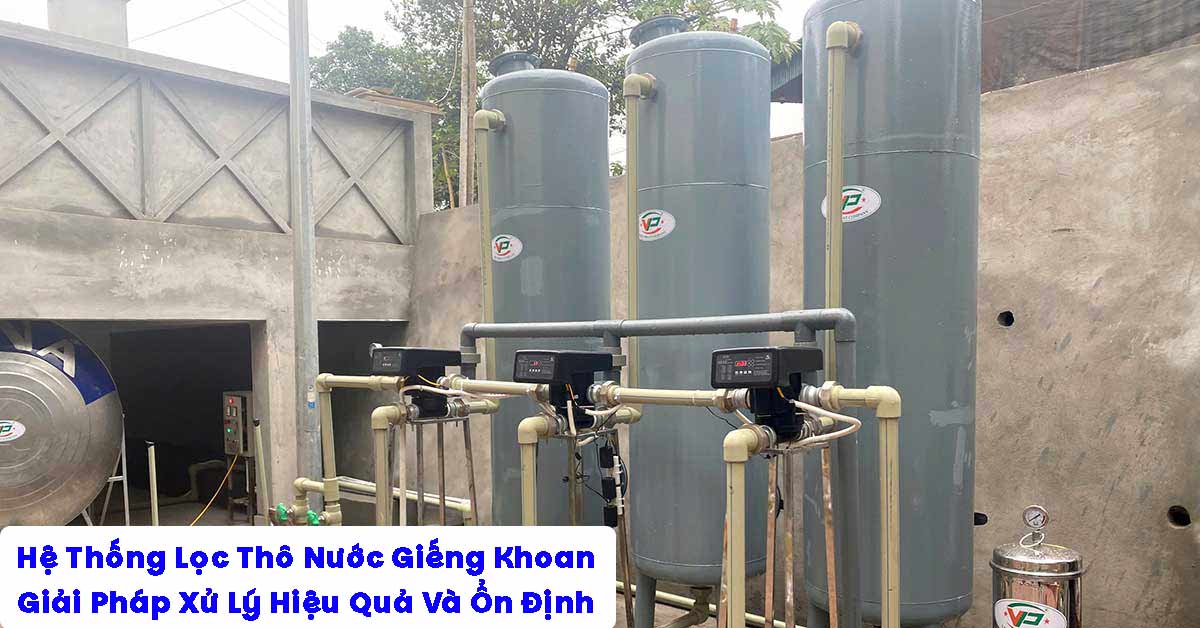 Hệ Thống Lọc Thô Nước Giếng Khoan: Giải Pháp Xử Lý Hiệu Quả Và Ổn Định