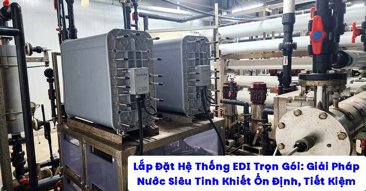 Lắp Đặt Hệ Thống EDI Trọn Gói: Giải Pháp Nước Siêu Tinh Khiết Ổn Định, Tiết Kiệm