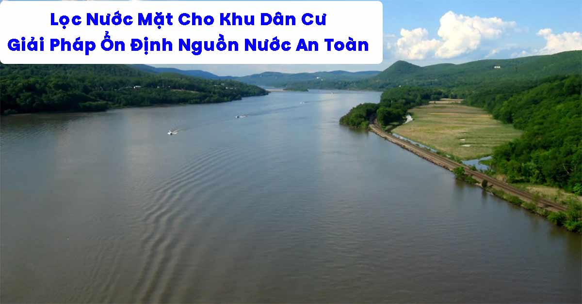 Lọc Nước Mặt Cho Khu Dân Cư – Giải Pháp Ổn Định Nguồn Nước An Toàn