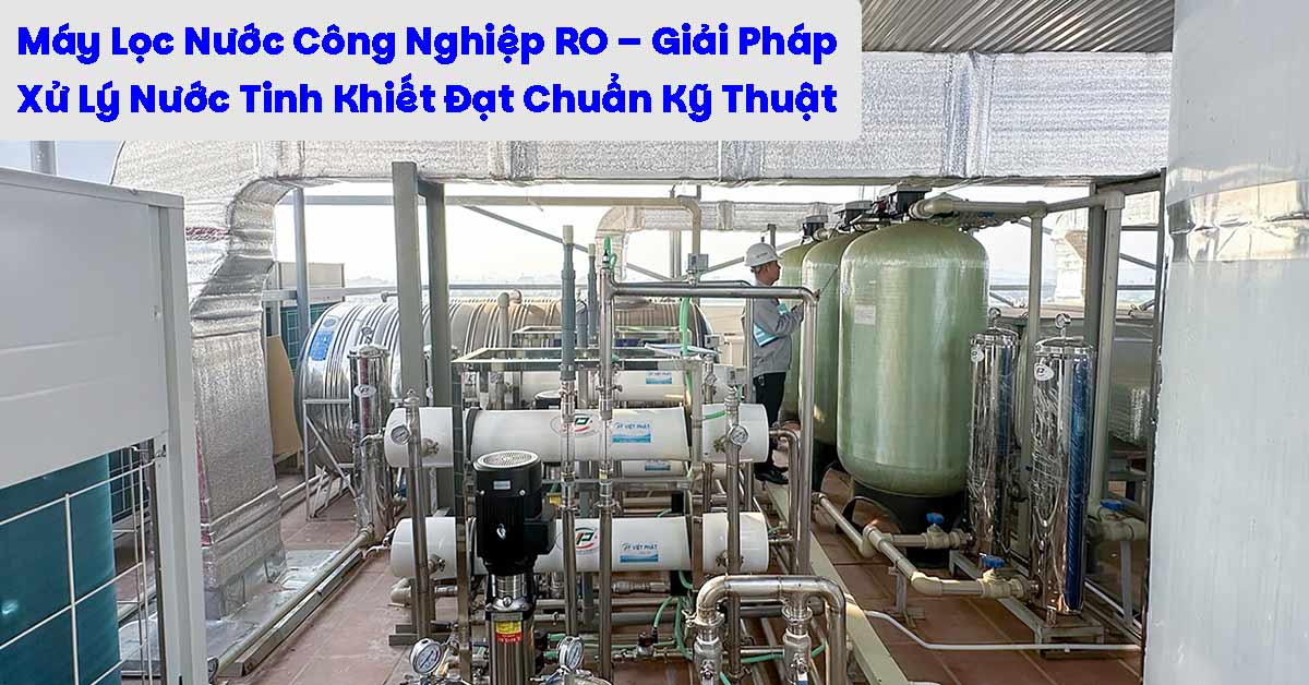 Máy Lọc Nước Công Nghiệp RO – Giải Pháp Xử Lý Nước Tinh Khiết Đạt Chuẩn Kỹ Thuật