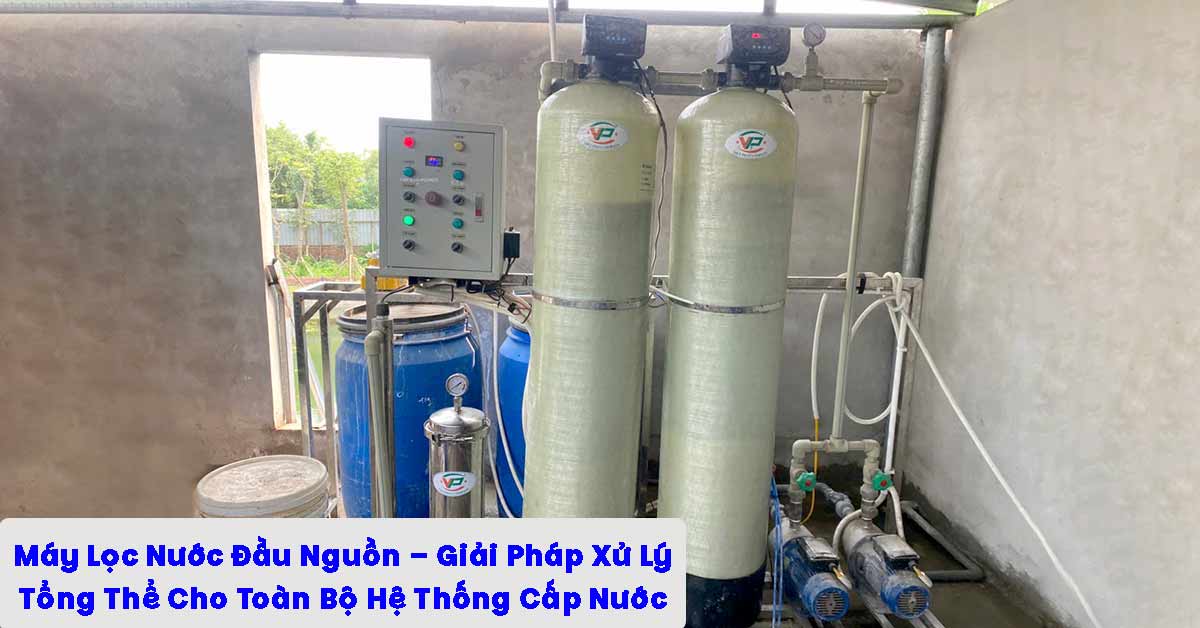 Máy Lọc Nước Đầu Nguồn – Giải Pháp Xử Lý Tổng Thể Cho Toàn Bộ Hệ Thống Cấp Nước