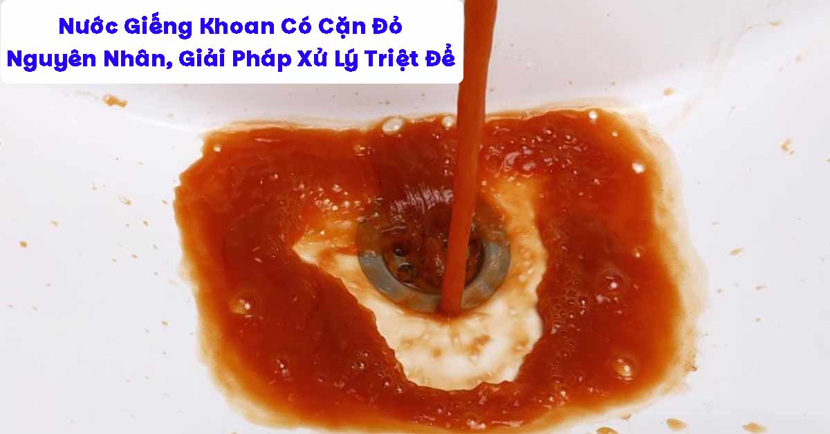 Nước Giếng Khoan Có Cặn Đỏ: Nguyên Nhân Sâu Xa, Tác Hại Và Giải Pháp Xử Lý Triệt Để