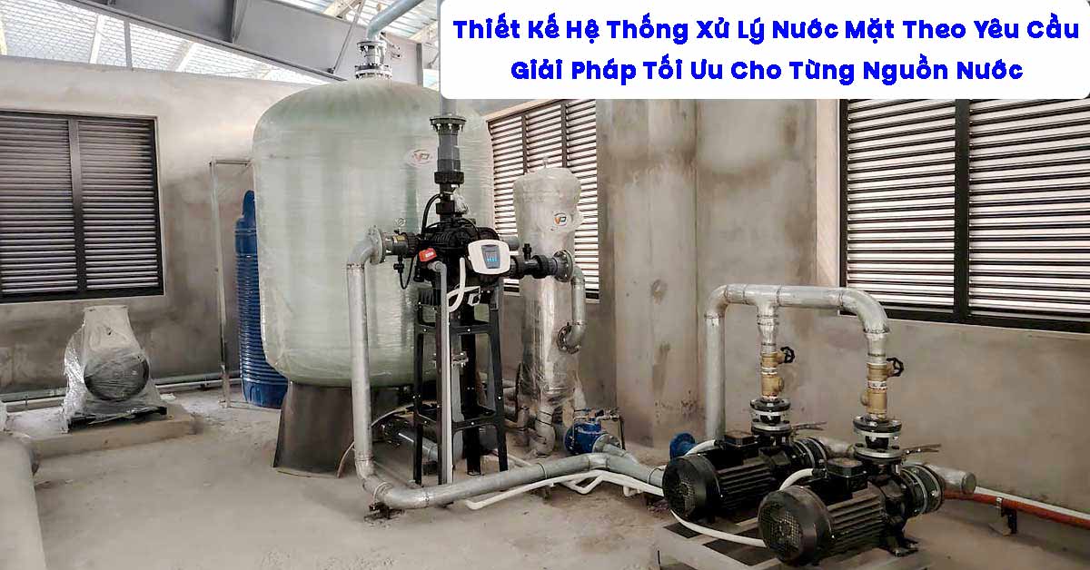 Thiết Kế Hệ Thống Xử Lý Nước Mặt Theo Yêu Cầu – Giải Pháp Tối Ưu Cho Từng Nguồn Nước