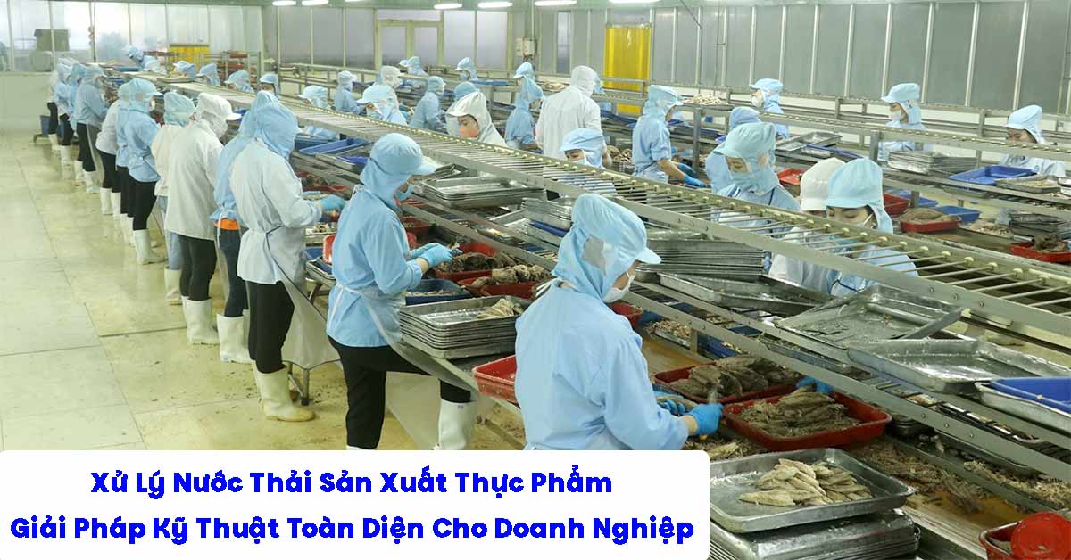Xử Lý Nước Thải Sản Xuất Thực Phẩm – Giải Pháp Kỹ Thuật Toàn Diện Cho Doanh Nghiệp