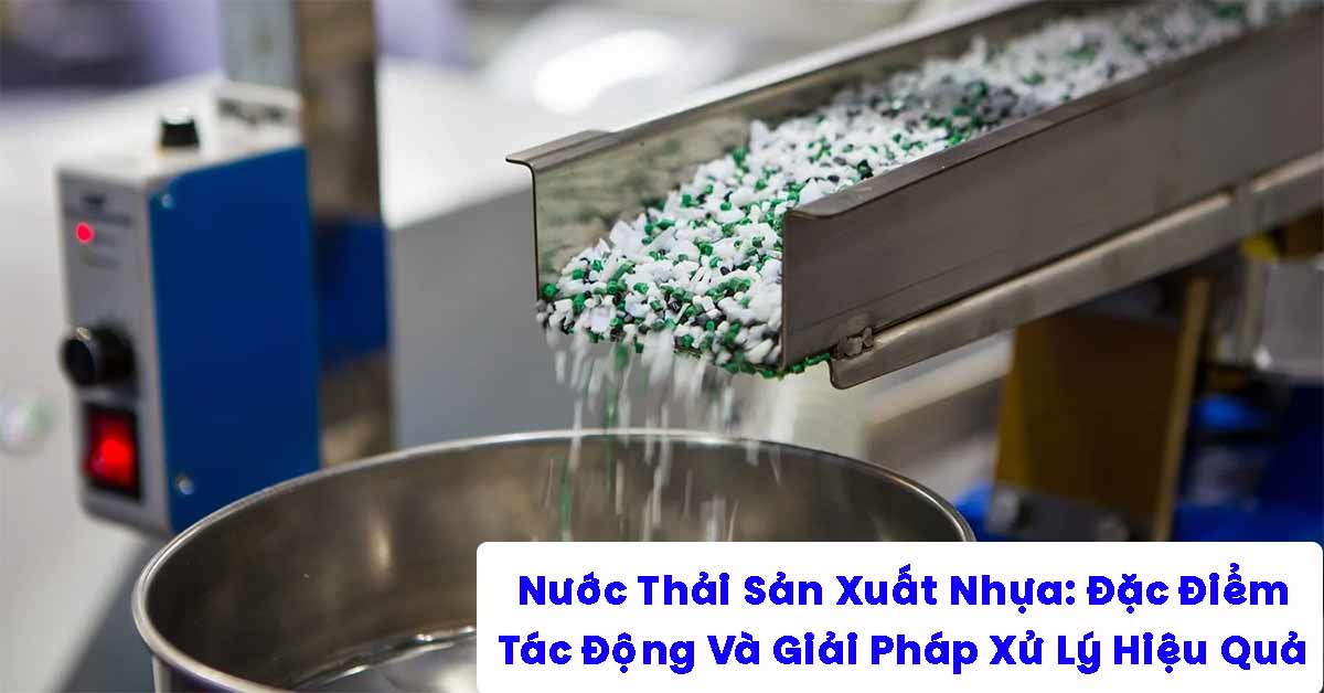 Nước Thải Sản Xuất Nhựa: Đặc Điểm, Tác Động Và Giải Pháp Xử Lý Hiệu Quả
