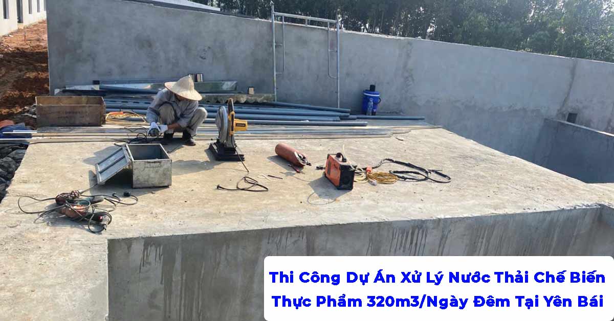 Thi Công Dự Án Xử Lý Nước Thải Chế Biến Thực Phẩm 320m3/Ngày Đêm Tại Yên Bái