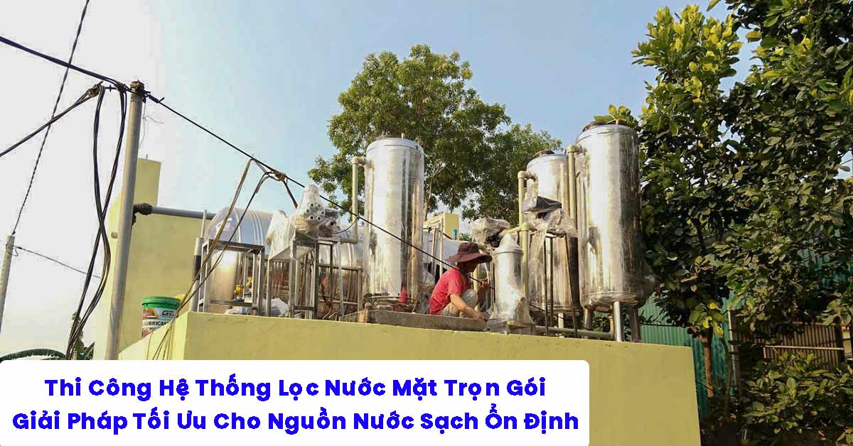 Thi Công Hệ Thống Lọc Nước Mặt Trọn Gói – Giải Pháp Tối Ưu Cho Nguồn Nước Sạch Ổn Định