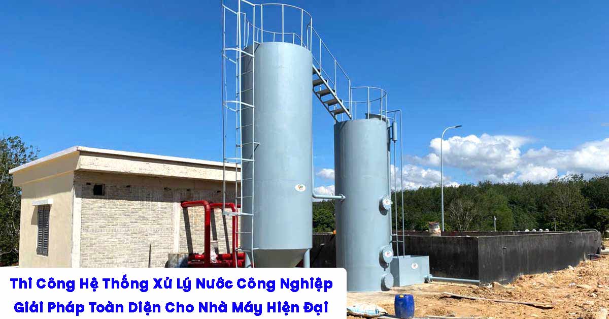 Thi Công Hệ Thống Xử Lý Nước Công Nghiệp: Giải Pháp Kỹ Thuật Toàn Diện Cho Nhà Máy Hiện Đại