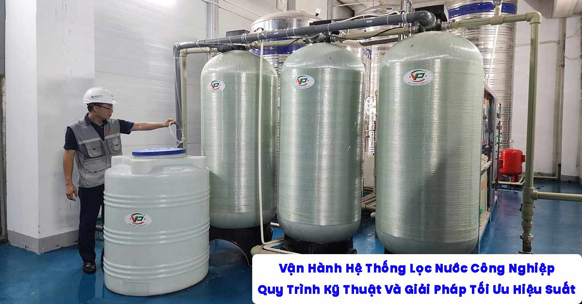 Vận Hành Hệ Thống Lọc Nước Công Nghiệp: Quy Trình Kỹ Thuật Và Giải Pháp Tối Ưu Hiệu Suất