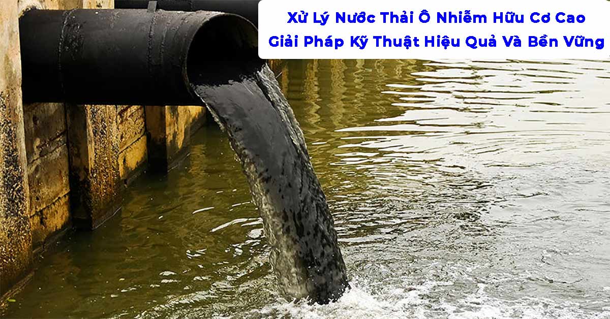 Xử Lý Nước Thải Ô Nhiễm Hữu Cơ Cao: Giải Pháp Kỹ Thuật Hiệu Quả Và Bền Vững