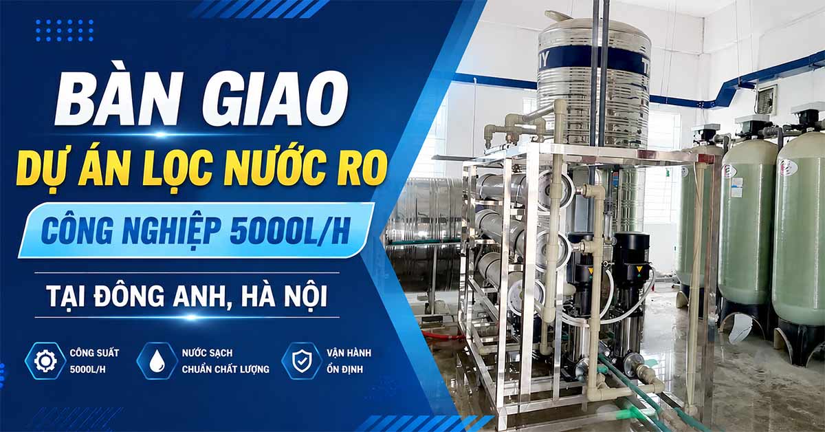 Bàn Giao Dự Án Lọc Nước RO Công Nghiệp 5000L/H Tại Đông Anh, Hà Nộii