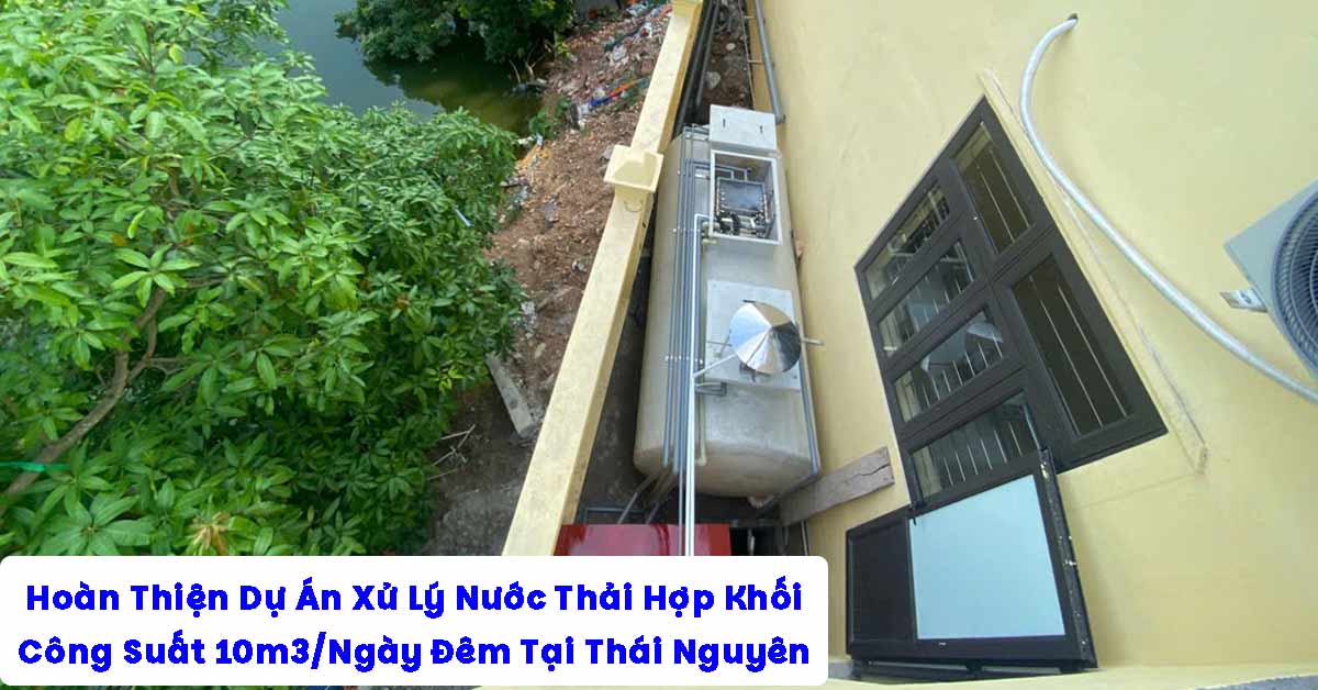Hoàn Thiện Dự Án Xử Lý Nước Thải Hợp Khối 10m3/Ngày Đêm Tại Thái Nguyên