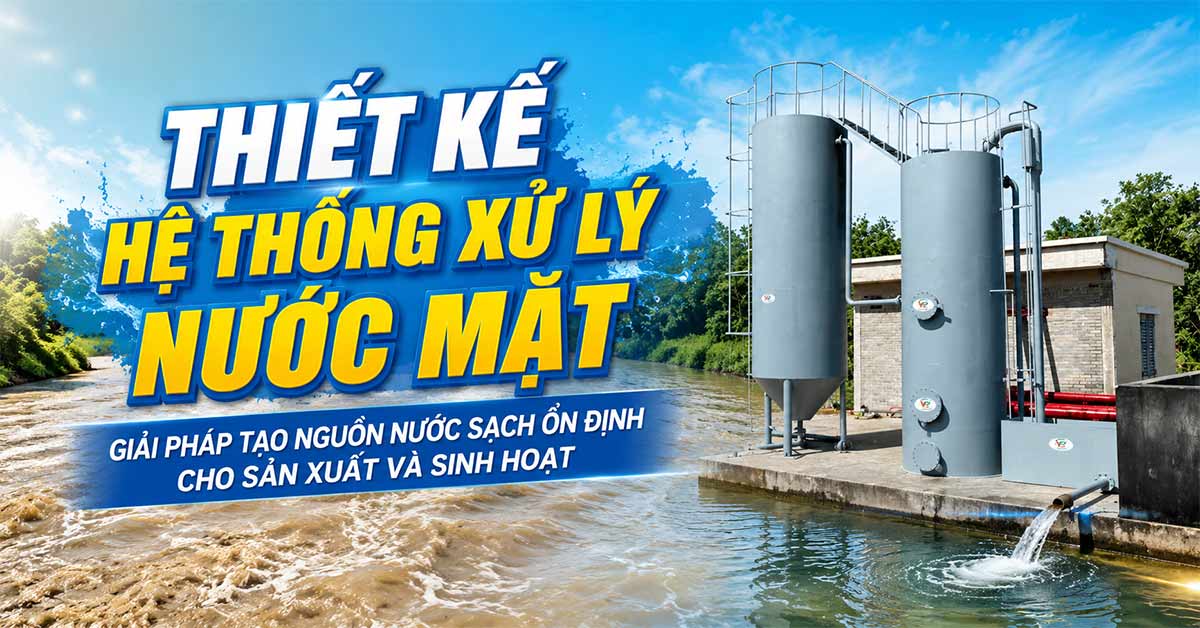 Thiết Kế Hệ Thống Xử Lý Nước Mặt - Giải Pháp Tạo Nguồn Nước Sạch Ổn Định Cho Sản Xuất Và Sinh Hoạt