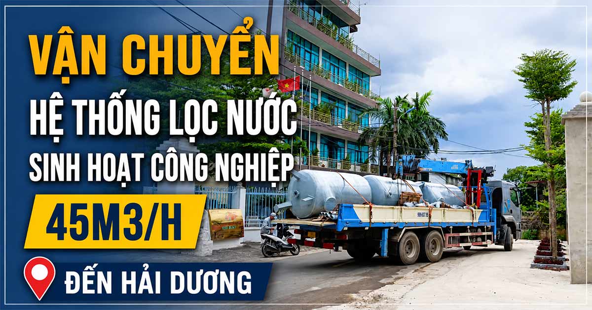 Vận Chuyển Hệ Thống Lọc Nước Sinh Hoạt Công Nghiệp 45m3/h Đến Hải Dương