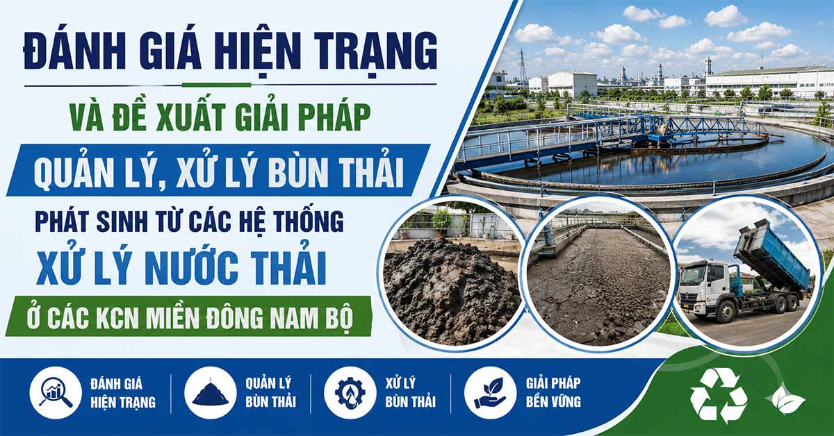 Đánh Giá Hiện Trạng Và Đề Xuất Giải Pháp Quản Lý, Xử Lý Bùn Thải Phát Sinh Từ Các Hệ Thống Xử Lý Nước Thải Ở Các KCN Miền Đông Nam Bộ