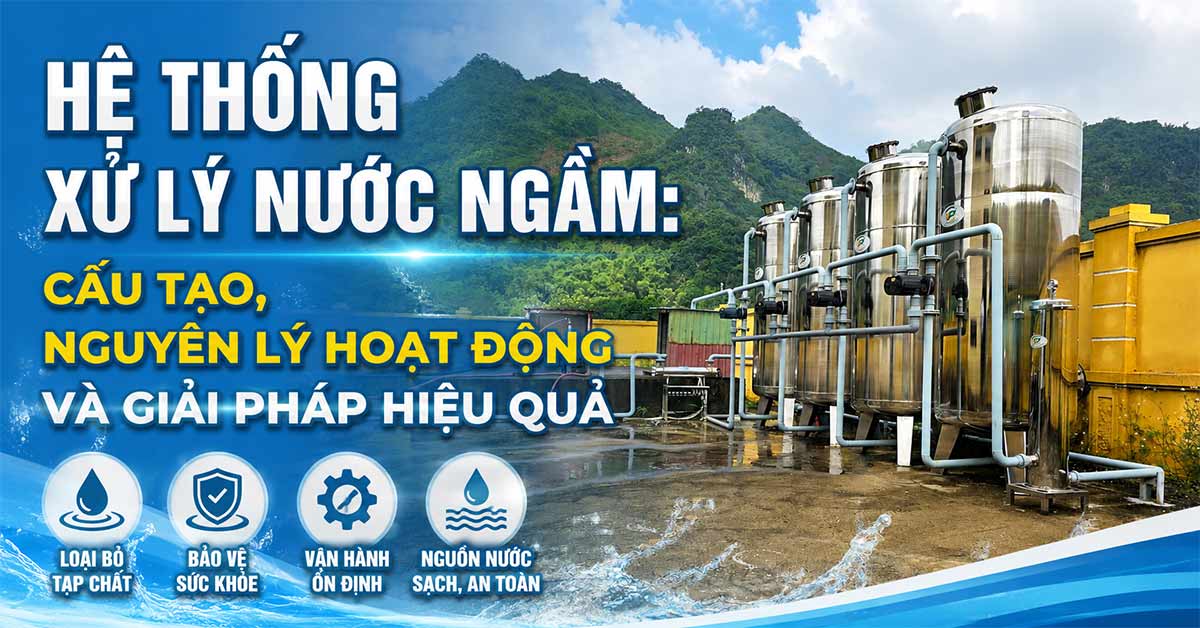 Hệ Thống Xử Lý Nước Ngầm: Cấu Tạo, Nguyên Lý Hoạt Động Và Giải Pháp Hiệu Quả
