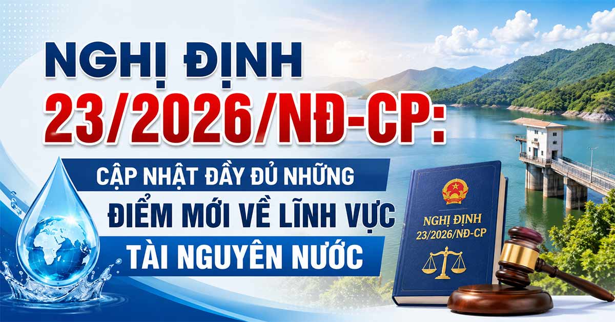 Nghị Định 23/2026/NĐ-CP: Cập Nhật Đầy Đủ Những Điểm Mới Về Lĩnh Vực Tài Nguyên Nước