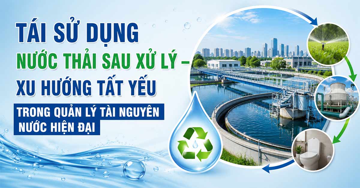 Tái Sử Dụng Nước Thải Sau Xử Lý – Xu Hướng Tất Yếu Trong Quản Lý Tài Nguyên Nước Hiện Đại