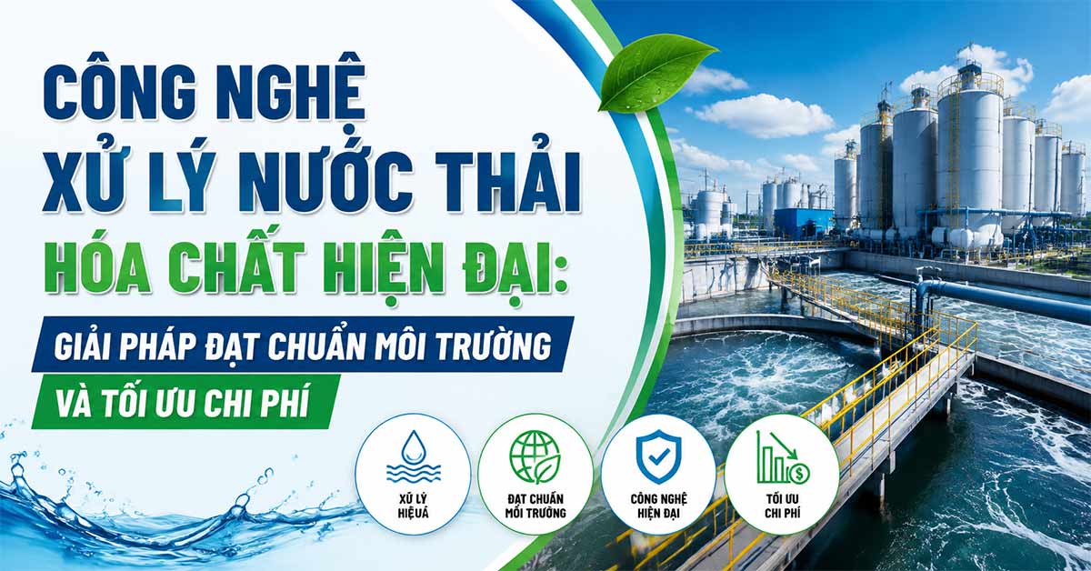 Công Nghệ Xử Lý Nước Thải Hóa Chất Hiện Đại: Giải Pháp Đạt Chuẩn Môi Trường Và Tối Ưu Chi Phí