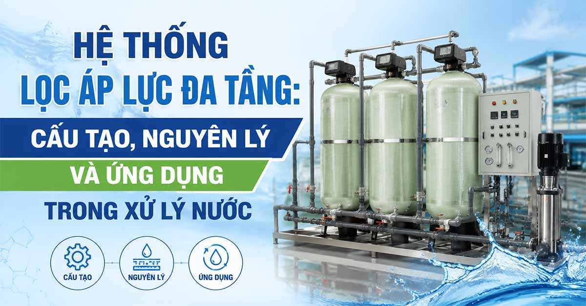 Hệ Thống Lọc Áp Lực Đa Tầng: Cấu Tạo, Nguyên Lý Và Ứng Dụng Trong Xử Lý Nước