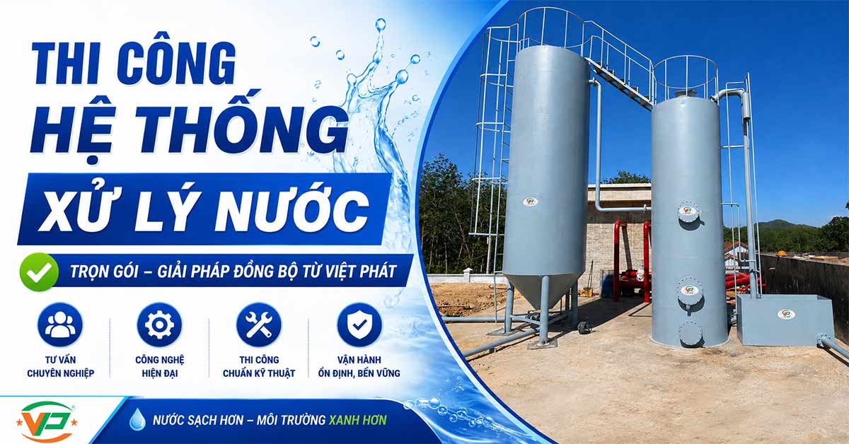 Thi Công Hệ Thống Xử Lý Nước Trọn Gói – Giải Pháp Đồng Bộ Từ Việt Phát