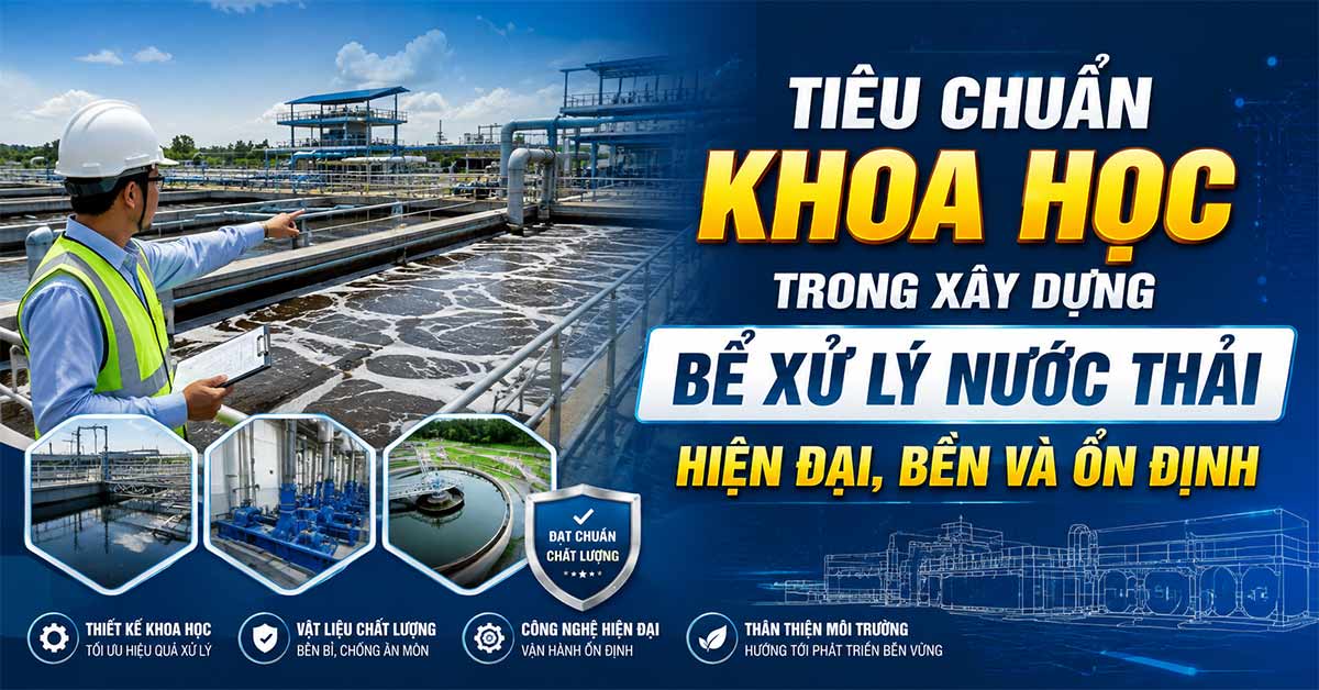 Tiêu Chuẩn Khoa Học Trong Xây Dựng Bể Xử Lý Nước Thải Hiện Đại, Bền Và Ổn Định