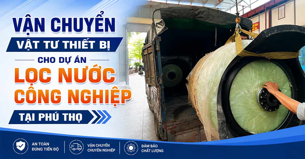 Vận Chuyển Vật Tư Thiết Bị Cho Dự Án Lọc Nước Công Nghiệp Tại Phú Thọ