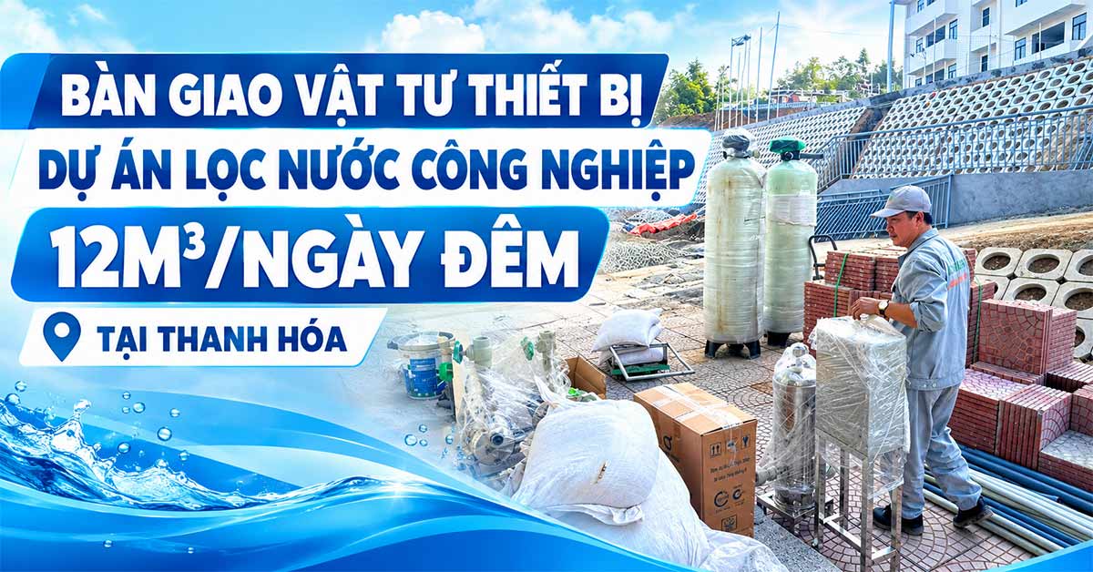 Bàn Giao Vật Tư Thiết Bị Dự Án Lọc Nước Công Nghiệp 12m3/Ngày Đêm Tại Thanh Hóa