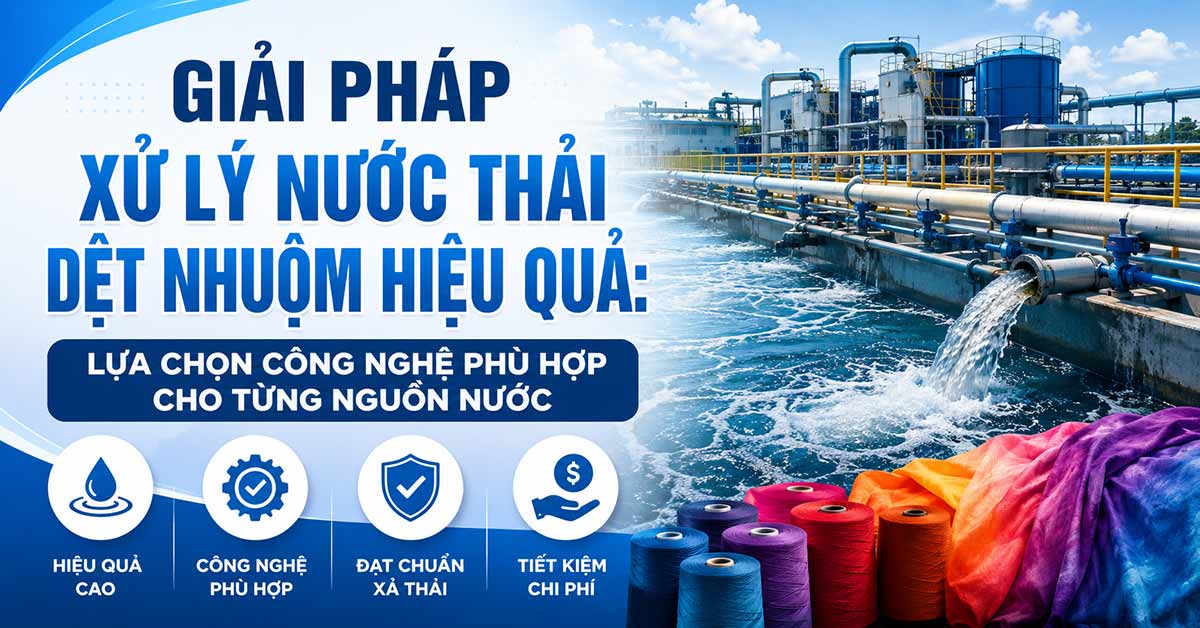 Giải Pháp Xử Lý Nước Thải Dệt Nhuộm Hiệu Quả: Lựa Chọn Công Nghệ Phù Hợp Cho Từng Nguồn Nước