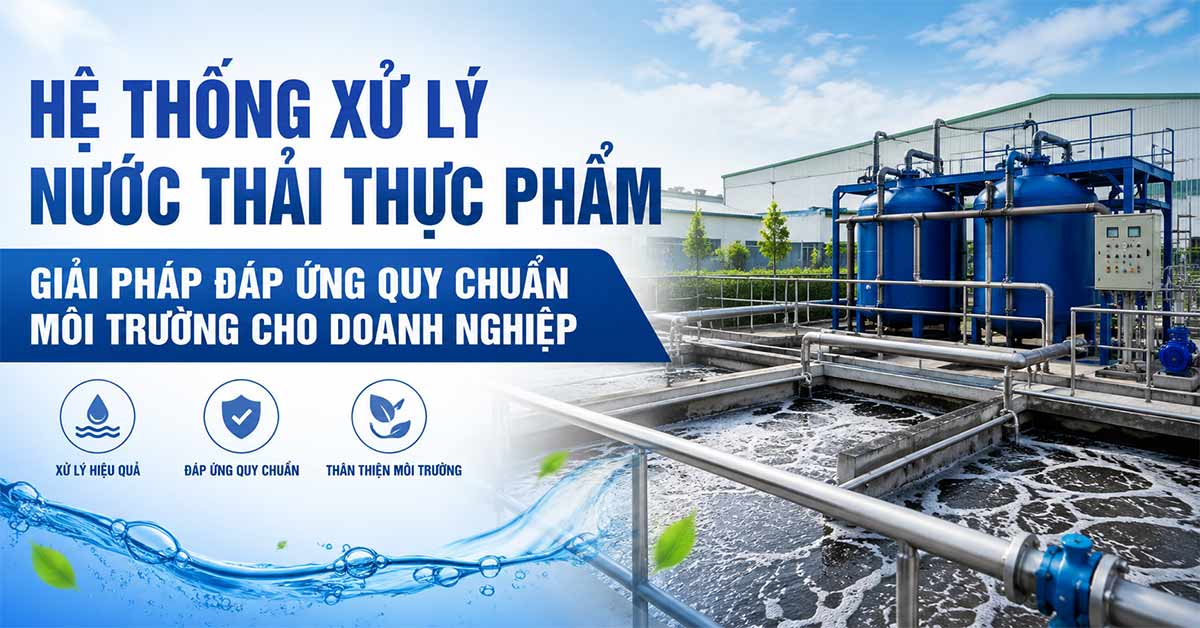 Hệ Thống Xử Lý Nước Thải Thực Phẩm – Giải Pháp Đáp Ứng Quy Chuẩn Môi Trường Cho Doanh Nghiệp