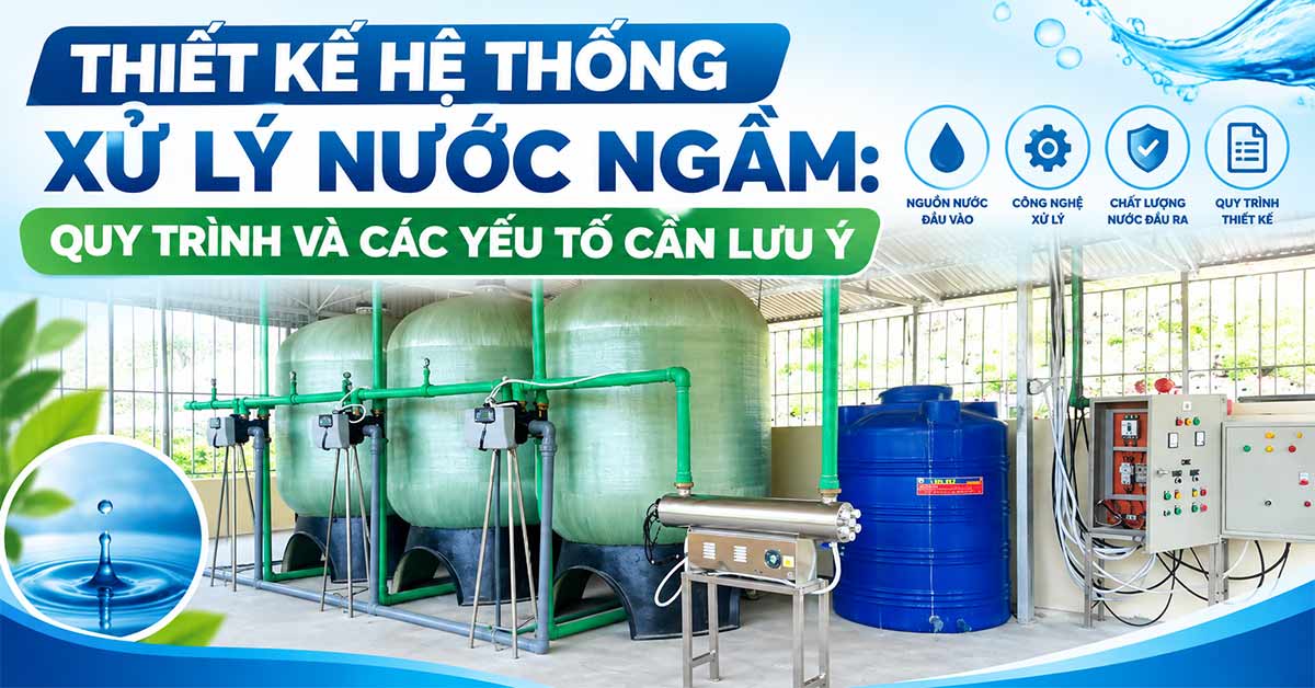 Thiết Kế Hệ Thống Xử Lý Nước Ngầm: Quy Trình Và Các Yếu Tố Cần Lưu Ý