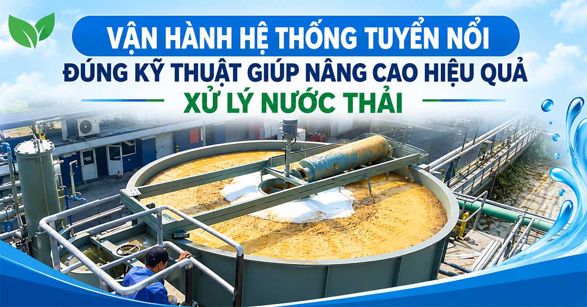 Vận Hành Hệ Thống Tuyển Nổi Đúng Kỹ Thuật Giúp Nâng Cao Hiệu Quả Xử Lý Nước Thải