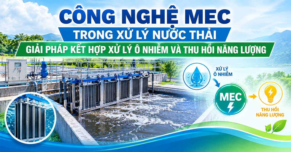 Công Nghệ MEC Trong Xử Lý Nước Thải - Giải Pháp Kết Hợp Xử Lý Ô Nhiễm Và Thu Hồi Năng Lượng