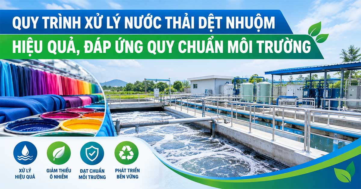 Quy Trình Xử Lý Nước Thải Dệt Nhuộm Hiệu Quả, Đáp Ứng Quy Chuẩn Môi Trường