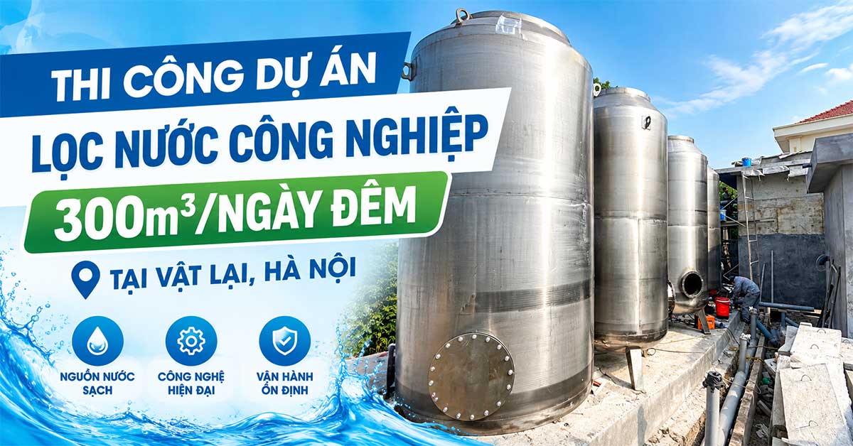 Thi Công Dự Án Lọc Nước Công Nghiệp 300m3/Ngày Đêm Tại Vật Lại, Hà Nội