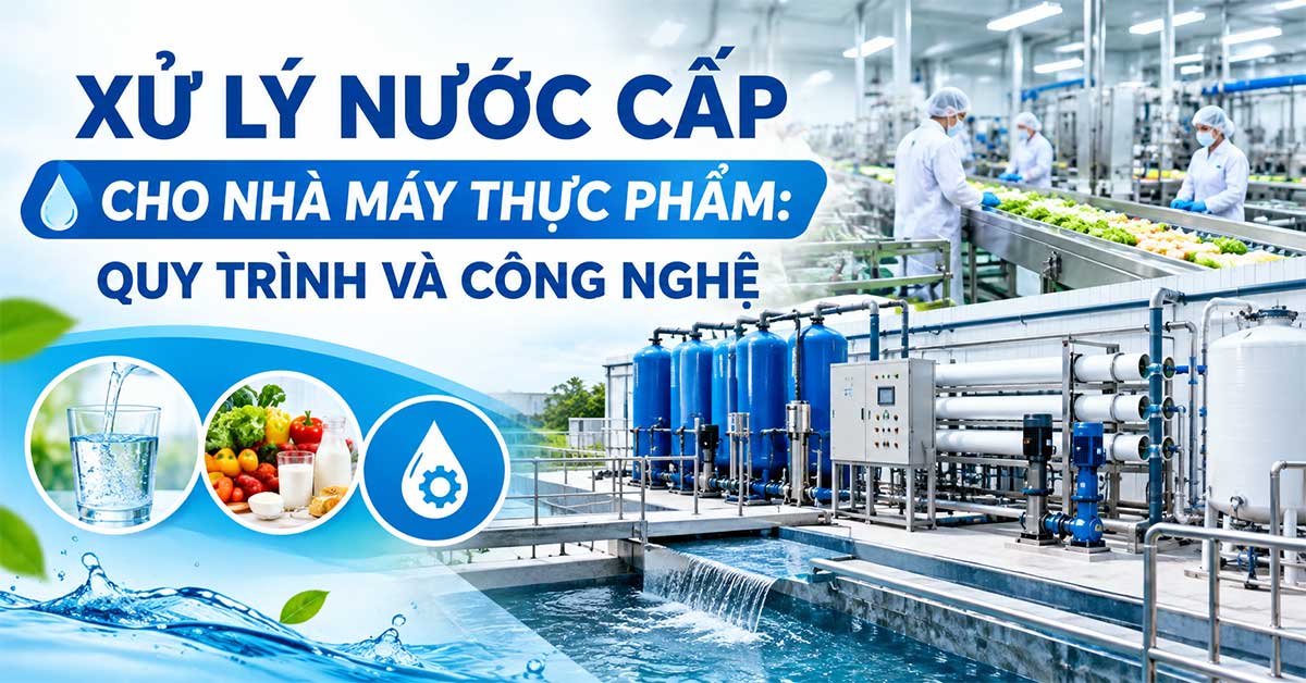 Xử Lý Nước Cấp Cho Nhà Máy Thực Phẩm: Quy Trình Và Công Nghệ